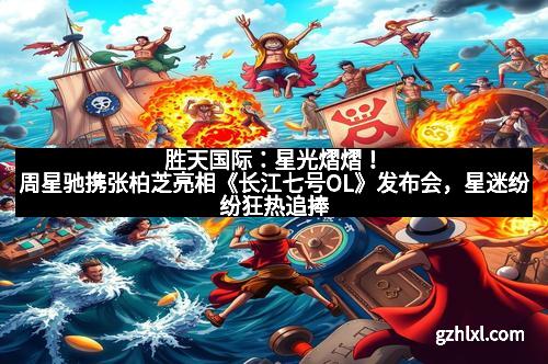 胜天国际:星光熠熠!周星驰携张柏芝亮相《长江七号OL》发布会,星迷纷纷狂热追捧